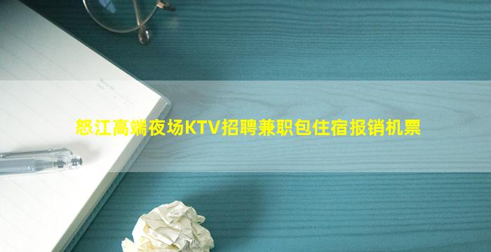 怒江高端夜场KTV招聘兼职包住宿报销机票